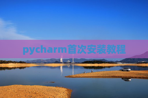 pycharm首次安装教程 pycharm首次安装教程